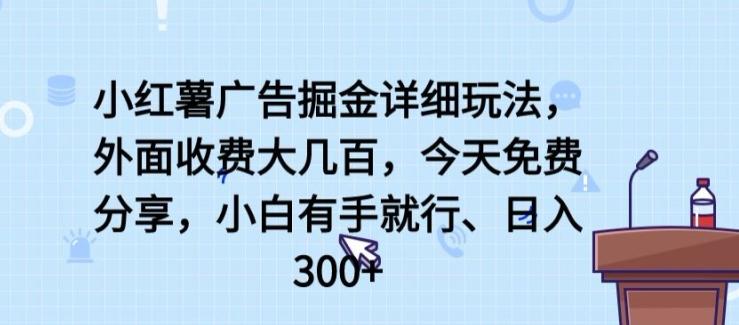 小红薯广告掘金详细玩法，外面收费大几百，小白有手就行，日入300+【揭秘】-chywc