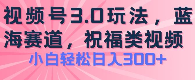 2024视频号蓝海项目，祝福类玩法3.0，操作简单易上手，日入300+【揭秘】-chywc