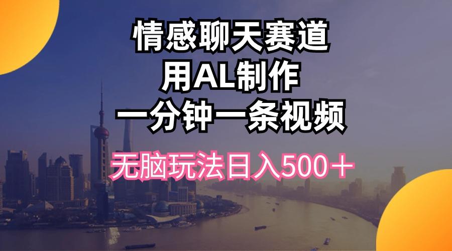 情感聊天赛道用al制作一分钟一条视频无脑玩法日入500＋-chywc