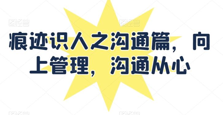 痕迹识人之沟通篇，向上管理，沟通从心-chywc