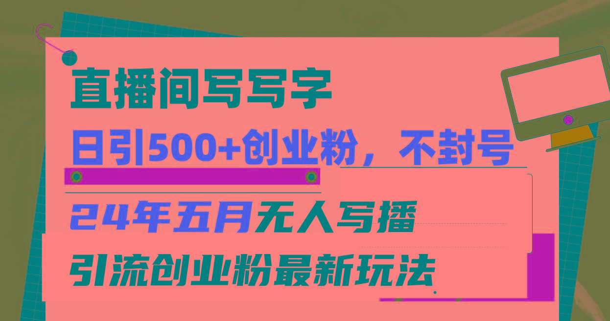 直播间写写字日引300+创业粉，24年五月无人写播引流不封号最新玩法-chywc