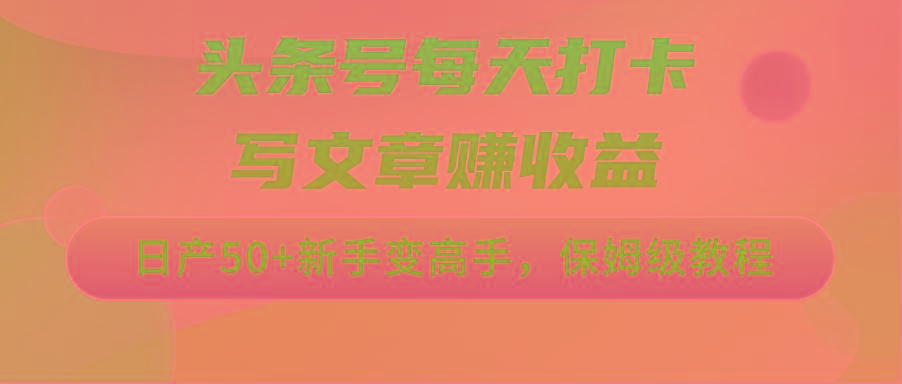 头条号每天打卡写文章赚收益，日产50+新手变高手，保姆级教程-chywc