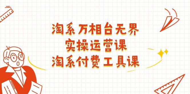 淘系-万相台无界实操运营课：淘系 付费工具课(40节课-chywc