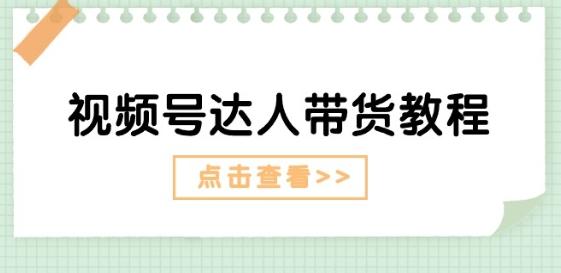 视频号达人带货教程：达人剧情打法(长期)+达人带货广告(短期)-chywc