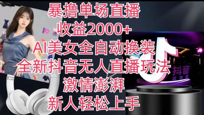 全新抖音无人直播玩法，AI美女全自动换装，激情澎湃，新人轻松上手，暴撸单场直播2k+【揭秘】-chywc