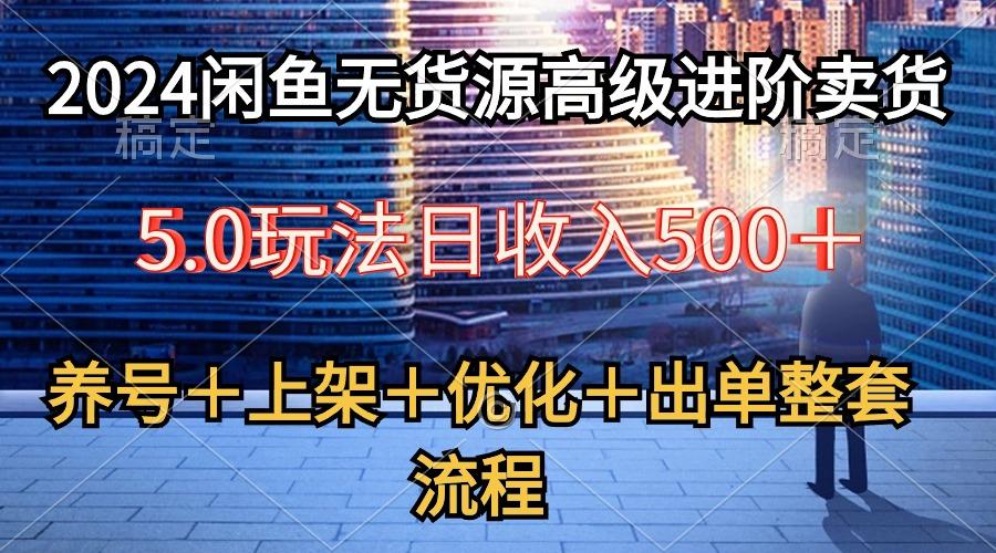 2024闲鱼无货源高级进阶卖货5.0，养号＋选品＋上架＋优化＋出单整套流程-chywc