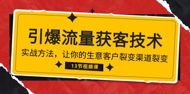 《引爆流量 获客技术》实战方法，让你的生意客户裂变渠道裂变(13节-chywc