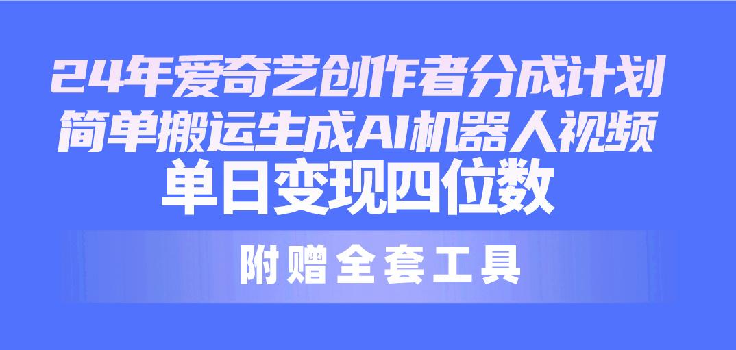 24最新爱奇艺创作者分成计划，简单搬运生成AI机器人视频，单日变现四位数-chywc