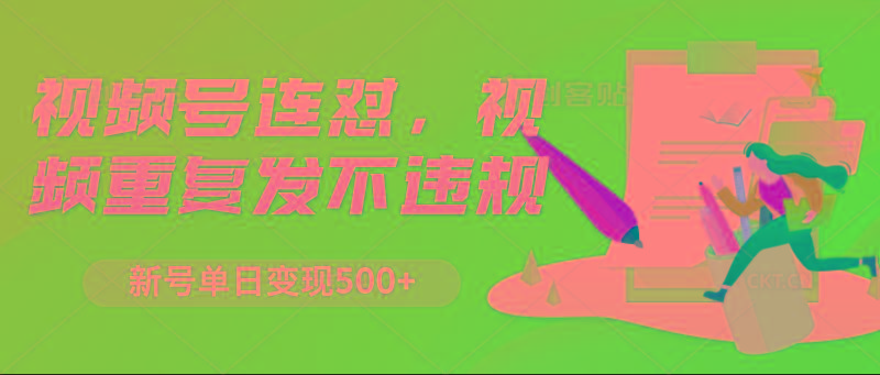 视频号连怼，视频重复发不违规，新号单日变现500+-chywc