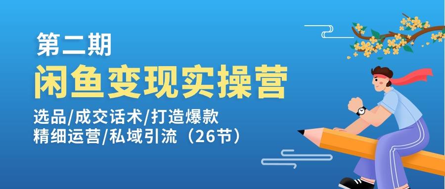 闲鱼变现实操训练营第2期：选品/成交话术/打造爆款/精细运营/私域引流-chywc