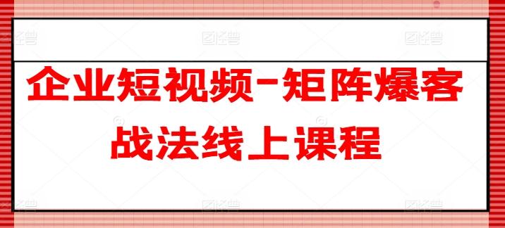 企业短视频-矩阵爆客战法线上课程-chywc