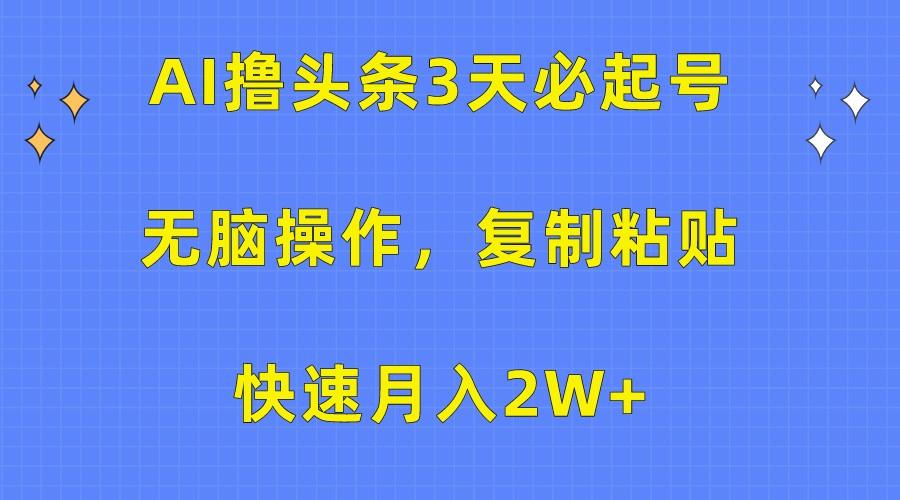 AI撸头条3天必起号，无脑操作3分钟1条，复制粘贴轻松月入2W+-chywc