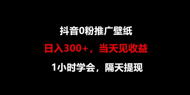 日入300+，抖音0粉推广壁纸，1小时学会，当天见收益，隔天提现-chywc