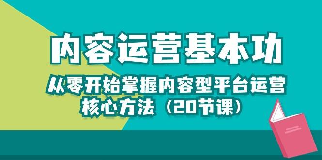 内容运营-基本功：从零开始掌握内容型平台运营核心方法(20节课-chywc