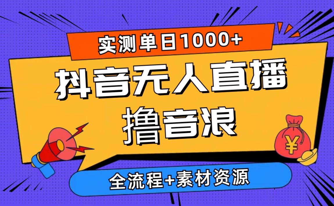 2024抖音无人直播撸音浪新玩法 日入1000+ 全流程+素材资源-chywc