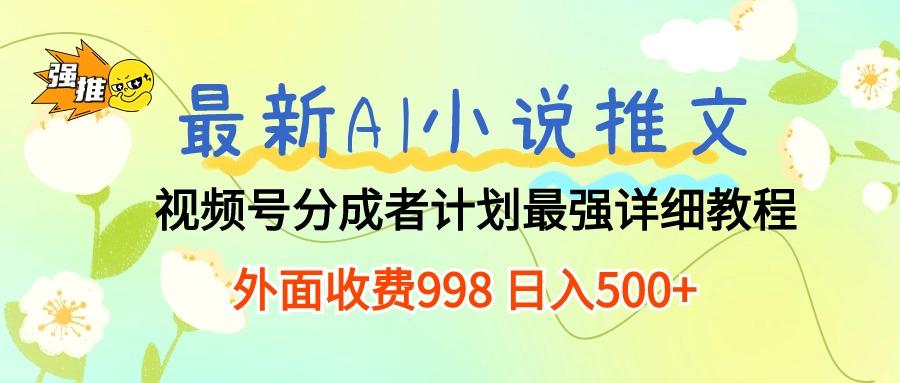 最新AI小说推文视频号分成计划 最强详细教程  日入500+-chywc