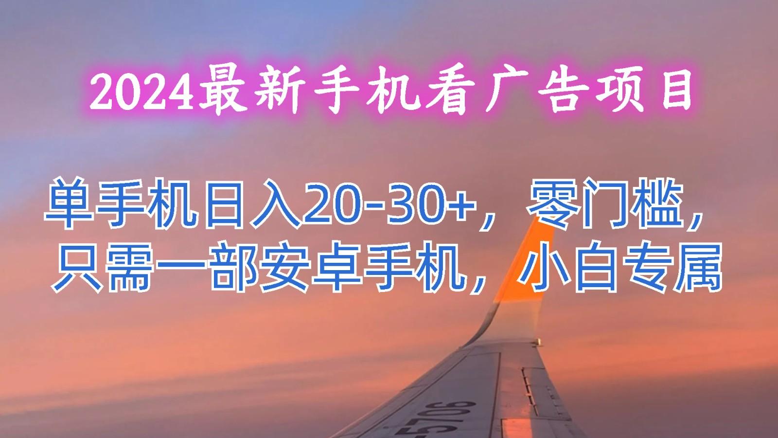 2024最新手机看广告项目，单手机日入20-30+，零门槛，只需一部安卓手机，小白专属-chywc