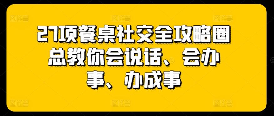 27项餐桌社交全攻略圈总教你会说话、会办事、办成事-chywc