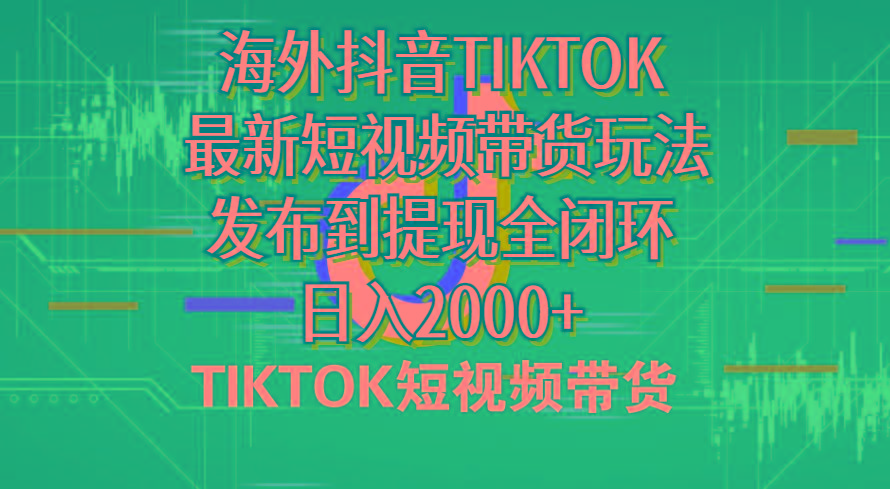 海外短视频带货，最新短视频带货玩法发布到提现全闭环，日入2000+-chywc