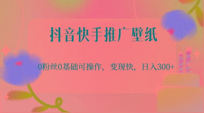 抖音快手推广壁纸，0粉丝0基础可操作，变现快，日入300+-chywc