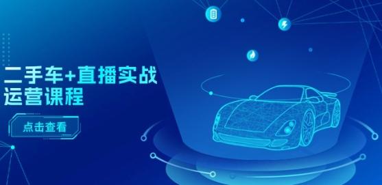 二手车+直播实战运营课程：直播推荐/短视频推荐/千川投放/直播全流程-chywc
