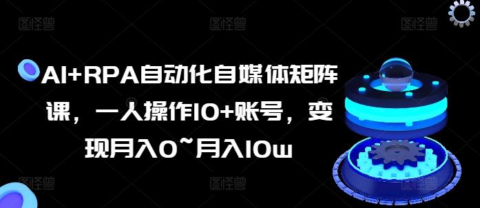 AI+RPA自动化自媒体矩阵课，一人操作10+账号，变现月入0~月入10w-chywc