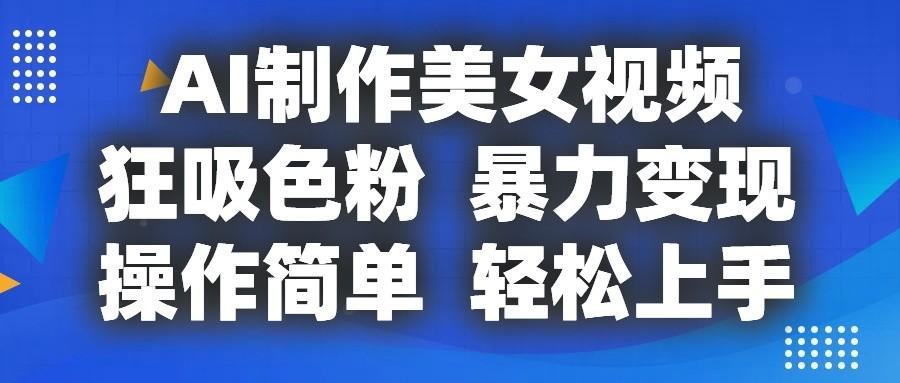 AI制作美女视频，狂吸色粉，暴力变现，操作简单，小白也能轻松上手-chywc