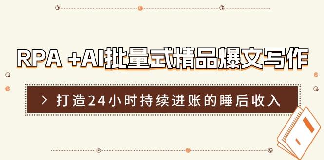 RPA +AI批量式 精品爆文写作  日更实操营，打造24小时持续进账的睡后收入-chywc