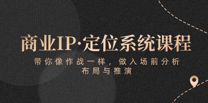 商业IP·定位系统课程：带你像 作战一样，做入场 前分析，布局与推演-chywc