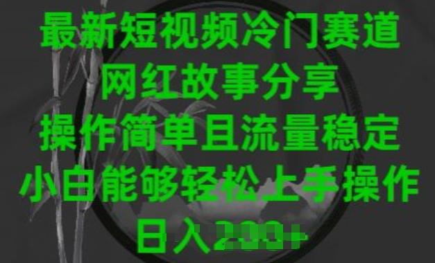 最新短视频冷门赛道，网红故事分享，操作简单且流量稳定，小白能够轻松上手操作【揭秘】-chywc