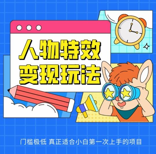 人物特效变现玩法，门槛极低，真正适合小白第一次上手的项目【揭秘】-chywc