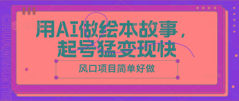 用AI做绘本故事，起号猛变现快，风口项目简单好做-chywc
