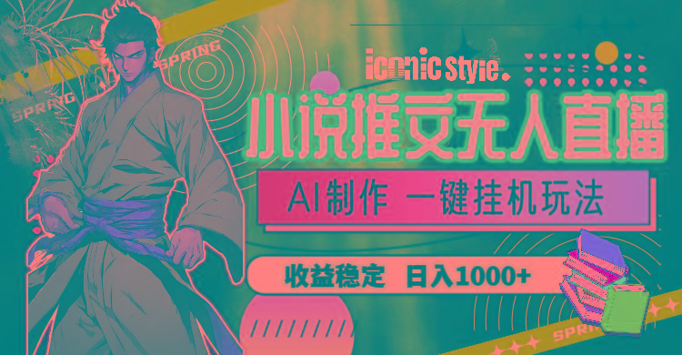 小说推文无人直播一键挂机最新玩法，AI制作，收益稳定，日入1000+-chywc