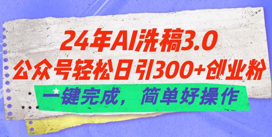 24年Ai洗稿3.0，公众号轻松日引300+创业粉，一键完成，简单好操作-chywc