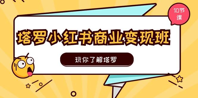 塔罗小红书商业变现实操班，玩你了解塔罗，玩转小红书塔罗变现(10节课-chywc