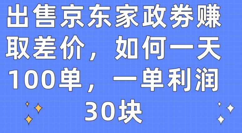 出售京东家政劵赚取差价，如何一天100单，一单利润30块【揭秘】-chywc
