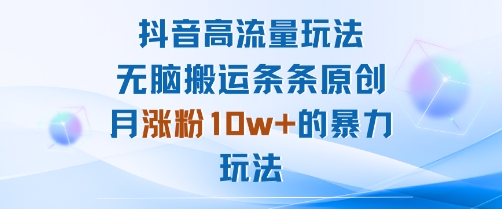 抖音高流量玩法：无脑搬运条条原创，月涨粉10w+的暴力玩法-chywc