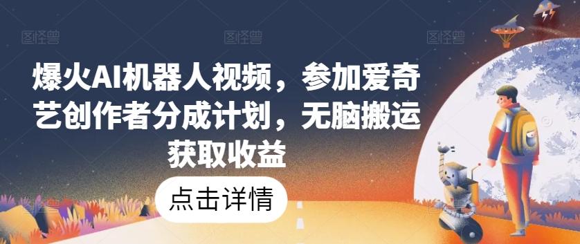 爆火AI机器人视频，参加爱奇艺创作者分成计划，无脑搬运获取收益【揭秘】-chywc
