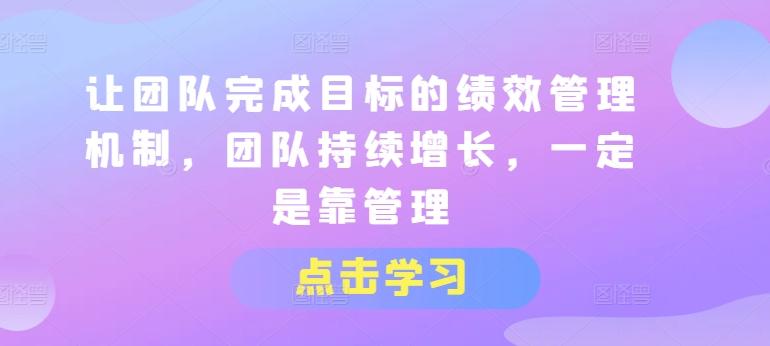 让团队完成目标的绩效管理机制，团队持续增长，一定是靠管理-chywc