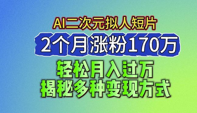 2024最新蓝海AI生成二次元拟人短片，2个月涨粉170万，揭秘多种变现方式【揭秘】-chywc