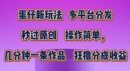 蛋仔新玩法，多平台分发，秒过原创，操作简单，几分钟一条作品，狂撸分成收益【揭秘】-chywc