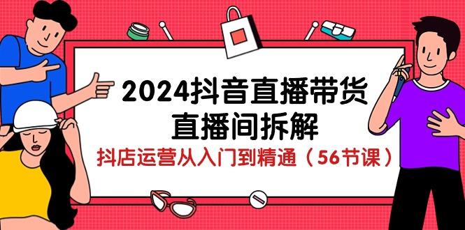 2024抖音直播带货-直播间拆解：抖店运营从入门到精通(56节课-chywc