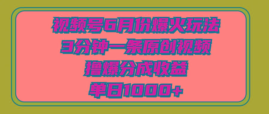 视频号6月份爆火玩法，3分钟一条原创视频，撸爆分成收益，单日1000+-chywc