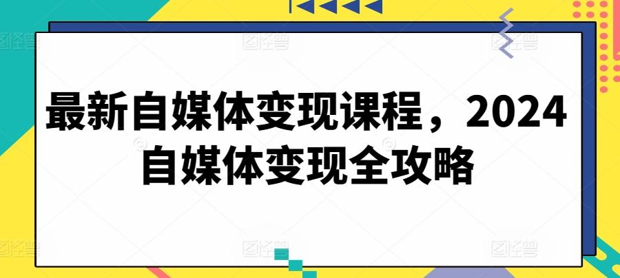 最新自媒体变现课程，2024自媒体变现全攻略-chywc