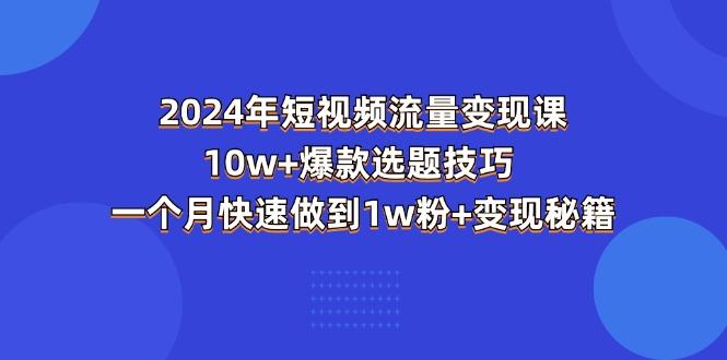2024年短视频-流量变现课：10w+爆款选题技巧 一个月快速做到1w粉+变现秘籍-chywc