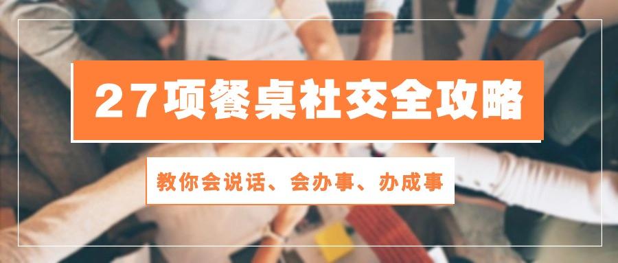 27项 餐桌社交全攻略：教你会说话、会办事、办成事(28节课-chywc