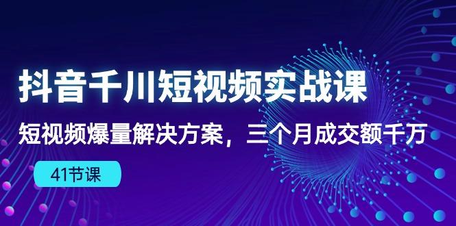 抖音千川短视频实战课：短视频爆量解决方案，三个月成交额千万(41节课-chywc