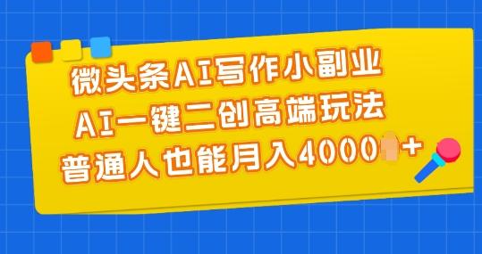 微头条AI写作小副业，AI一键二创高端玩法 普通人也能月入4000+【揭秘】-chywc
