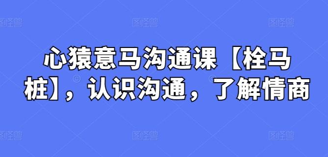 心猿意马沟通课【栓马桩】，认识沟通，了解情商-chywc