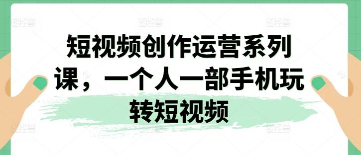 短视频创作运营系列课，一个人一部手机玩转短视频-chywc